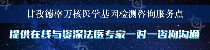 甘孜德格万核医学基因检测咨询服务点